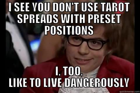I SEE YOU DON'T USE TAROT SPREADS WITH PRESET POSITIONS I, TOO, LIKE TO LIVE DANGEROUSLY Dangerously - Austin Powers