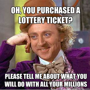 oh, you purchased a lottery ticket? please tell me about what you will do with all your millions  Willy Wonka Meme