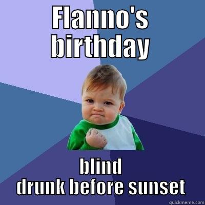 FLANNO'S BIRTHDAY BLIND DRUNK BEFORE SUNSET Success Kid