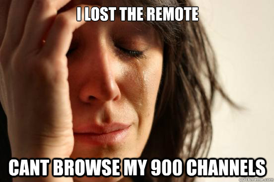 I lost the remote Cant browse my 900 channels  First World Problems