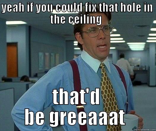 YEAH IF YOU COULD FIX THAT HOLE IN THE CEILING  THAT'D BE GREEAAAT  Office Space Lumbergh