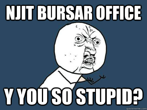 NJIT Bursar Office y you so stupid?   Y U No