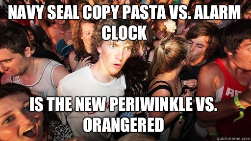 Navy SEAL Copy Pasta vs. Alarm Clock Is the new Periwinkle vs. Orangered  Sudden Clarity Clarence