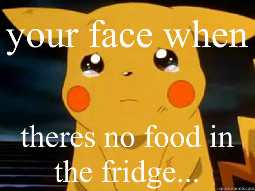 your face when theres no food in the fridge...  