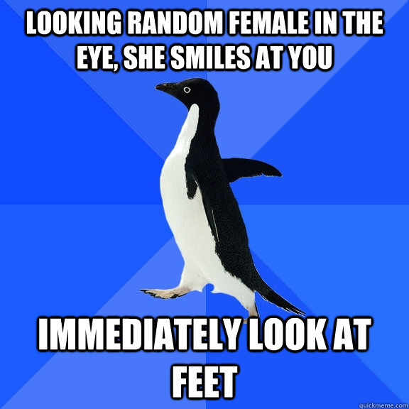 Looking random female in the eye, she smiles at you immediately look at feet  Socially Awkward Penguin