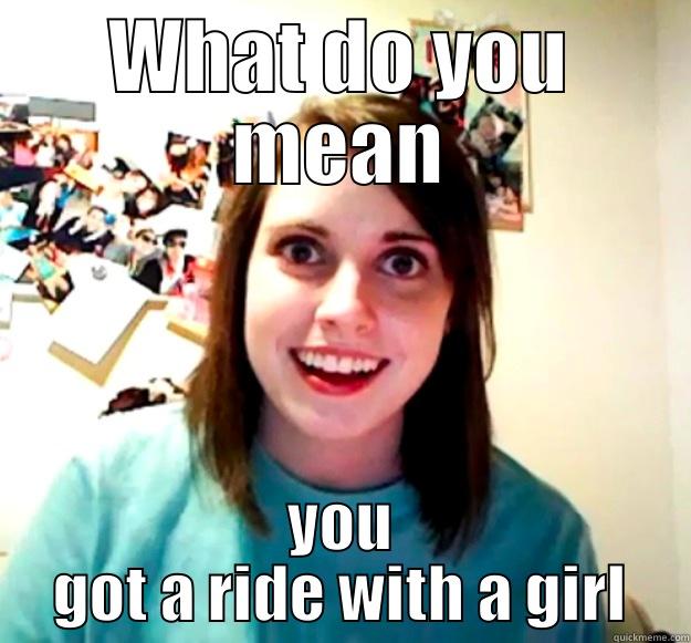 WHAT DO YOU MEAN YOU GOT A RIDE WITH A GIRL Overly Attached Girlfriend