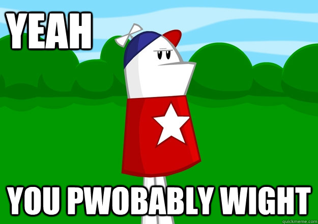 yeah you pwobably wight  Homestar Runner