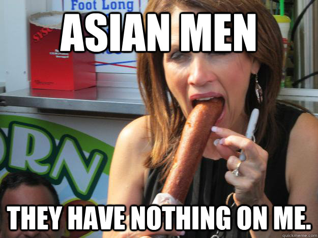 Asian Men They have nothing on me.  Slutty Michele