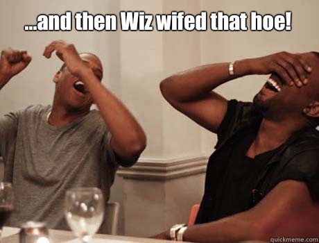 ...and then Wiz wifed that hoe!   Jay-Z and Kanye West laughing