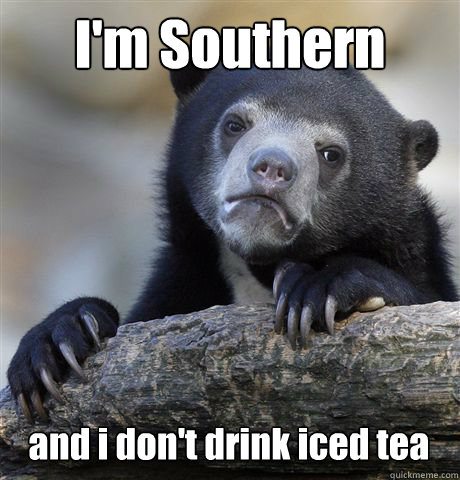 I'm Southern and i don't drink iced tea  Confession Bear