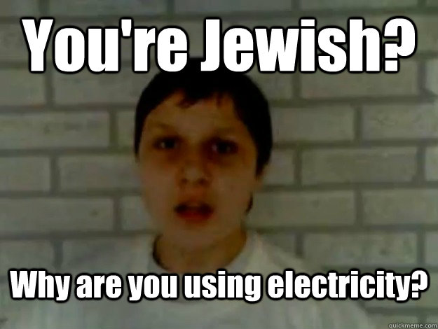 You're Jewish? Why are you using electricity? - You're Jewish? Why are you using electricity?  Jay-co-kon-ko