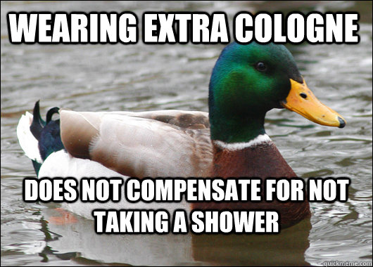 wearing extra cologne does not compensate for not taking a shower - wearing extra cologne does not compensate for not taking a shower  Actual Advice Mallard
