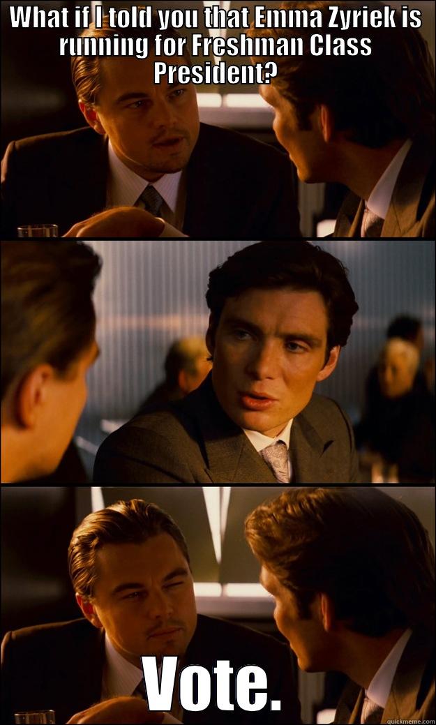 WHAT IF I TOLD YOU THAT EMMA ZYRIEK IS RUNNING FOR FRESHMAN CLASS PRESIDENT? VOTE. Inception