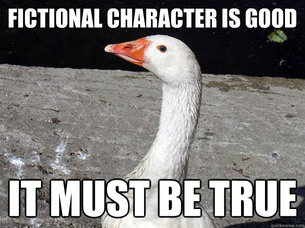 fictional character is good It must be true  Gullible Goose