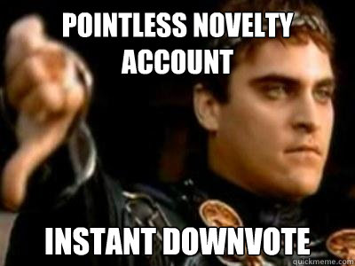 pointless novelty account instant downvote  Downvoting Roman