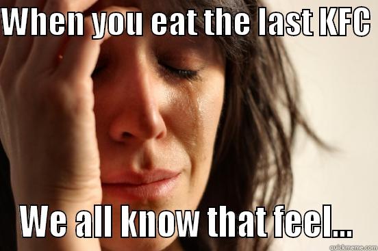 WHEN YOU EAT THE LAST KFC  WE ALL KNOW THAT FEEL... First World Problems