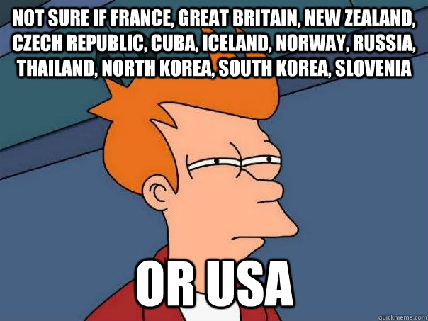 Not sure if France, Great Britain, New Zealand, Czech Republic, Cuba, Iceland, Norway, Russia, Thailand, North Korea, South Korea, Slovenia Or USA  Futurama Fry