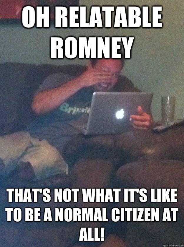 Oh Relatable Romney That's not what it's like to be a normal citizen at all!  