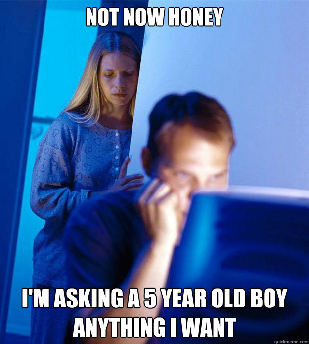 not now honey i'm asking a 5 year old boy anything I want  Redditors Wife