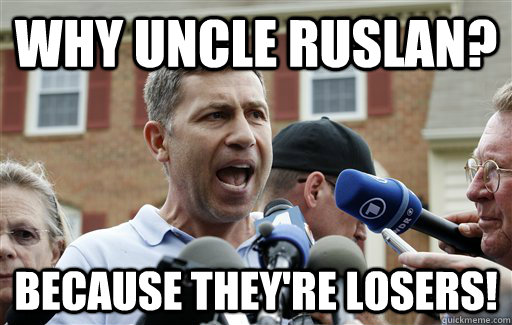 Why Uncle Ruslan? Because they're losers! - Why Uncle Ruslan? Because they're losers!  Uncle Ruslan