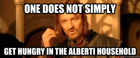One does not simply get hungry in the Alberti Household  One Does Not Simply