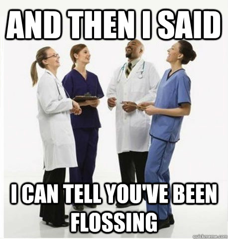 and then i said i can tell you've been flossing - and then i said i can tell you've been flossing  Misc