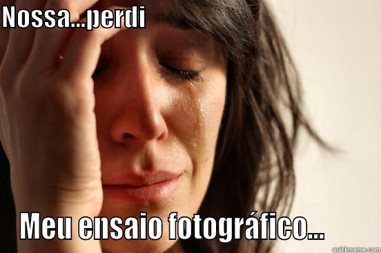 NOSSA...PERDI                                                                  MEU ENSAIO FOTOGRÁFICO...       First World Problems