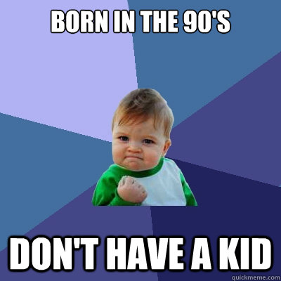 Born in the 90's Don't have a kid  Success Kid
