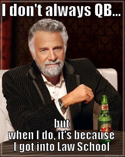 I DON'T ALWAYS QB...  BUT WHEN I DO, IT'S BECAUSE I GOT INTO LAW SCHOOL The Most Interesting Man In The World