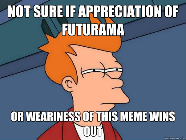 Not sure if appreciation of Futurama Or weariness of this meme wins out - Not sure if appreciation of Futurama Or weariness of this meme wins out  Futurama Fry
