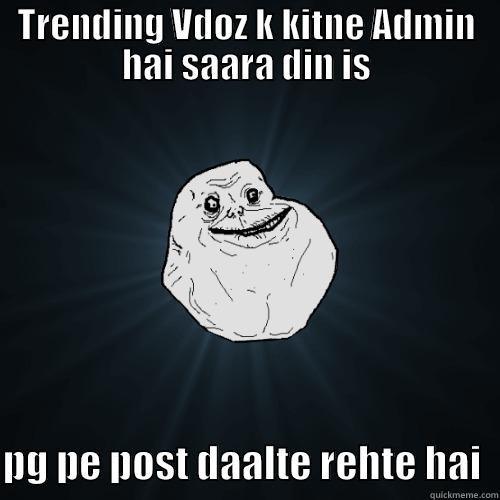 TRENDING VDOZ K KITNE ADMIN HAI SAARA DIN IS  PG PE POST DAALTE REHTE HAI  Forever Alone