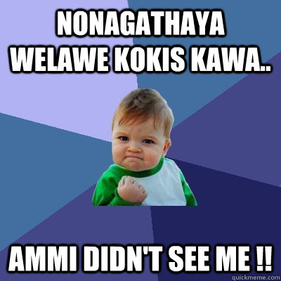 nonagathaya welawe kokis kawa.. ammi didn't see me !!  Success Kid