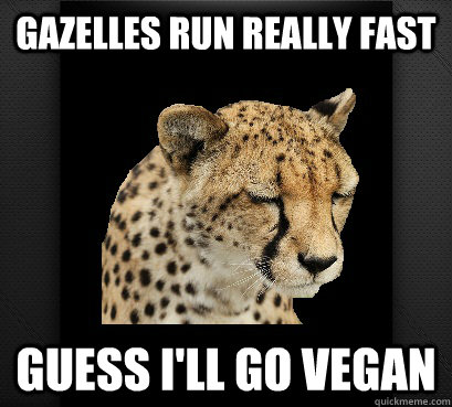 gazelles run really fast guess i'll go vegan  Defeated Cheetah