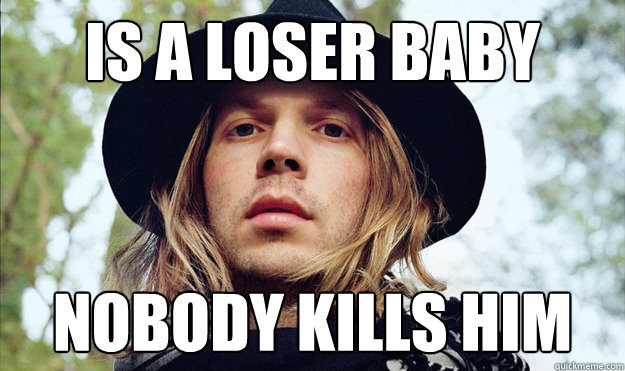Is a loser baby nobody kills him - Is a loser baby nobody kills him  Bad Luck Beck