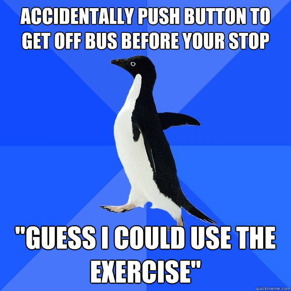 accidentally push button to get off bus before your stop   