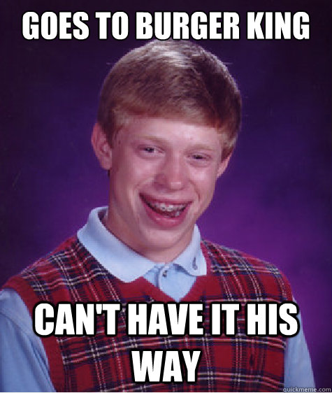 goes to burger king can't have it his way - goes to burger king can't have it his way  Bad Luck Brian