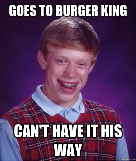 goes to burger king can't have it his way  Bad Luck Brian