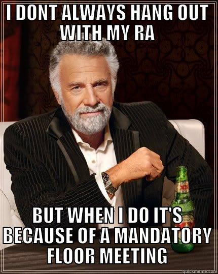 I DONT ALWAYS HANG OUT WITH MY RA BUT WHEN I DO IT'S BECAUSE OF A MANDATORY FLOOR MEETING The Most Interesting Man In The World