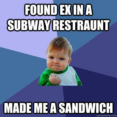 Found ex in a Subway Restraunt Made me a sandwich  Success Kid