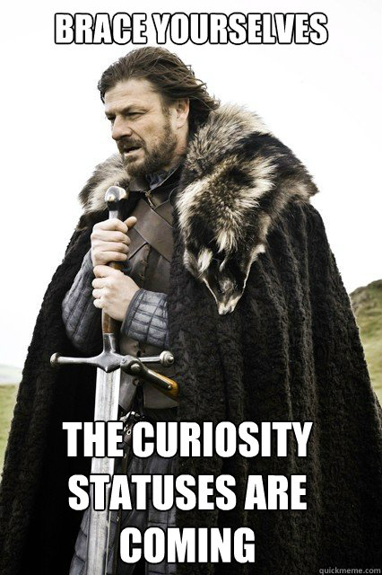 Brace Yourselves the curiosity statuses are coming   