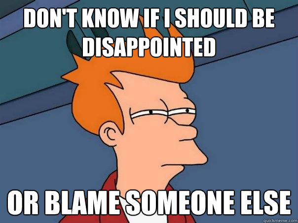 Don't know if I should be disappointed or blame someone else  Futurama Fry