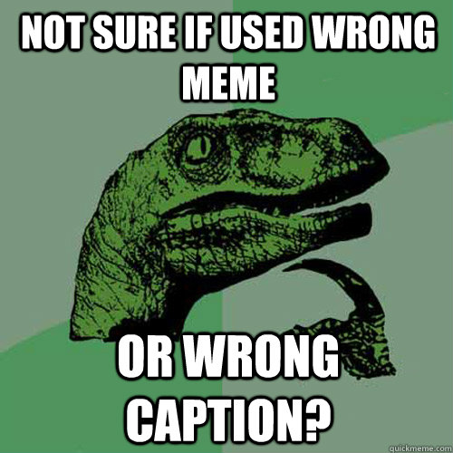 Not sure if Used wrong meme Or wrong caption?   Philosoraptor