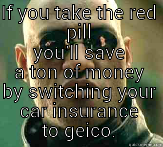 red pill or blue pill? - IF YOU TAKE THE RED PILL YOU'LL SAVE A TON OF MONEY BY SWITCHING YOUR CAR INSURANCE TO GEICO. Matrix Morpheus