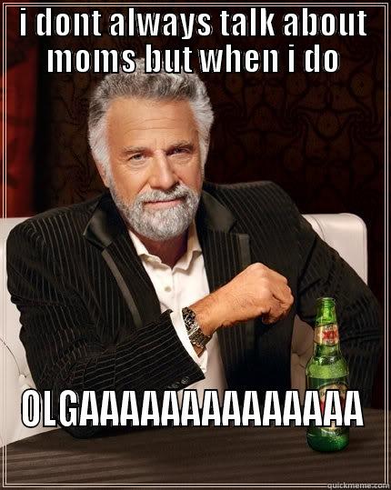 I DONT ALWAYS TALK ABOUT MOMS BUT WHEN I DO OLGAAAAAAAAAAAAAA The Most Interesting Man In The World