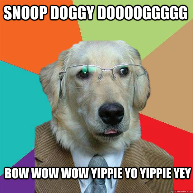 Snoop Doggy Dooooggggg Bow wow wow yippie yo yippie yey  Business Dog