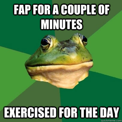 FAP for a couple of minutes exercised for the day  Foul Bachelor Frog