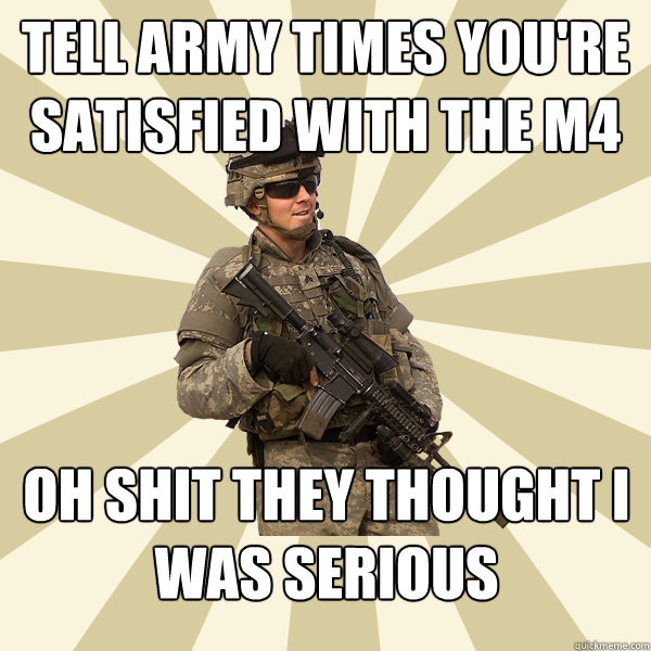 Tell army times you're satisfied with the m4 oh shit they thought i was serious  Specialist Smartass