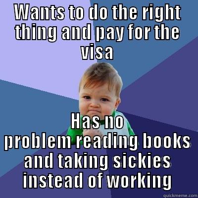 WANTS TO DO THE RIGHT THING AND PAY FOR THE VISA HAS NO PROBLEM READING BOOKS AND TAKING SICKIES INSTEAD OF WORKING Success Kid