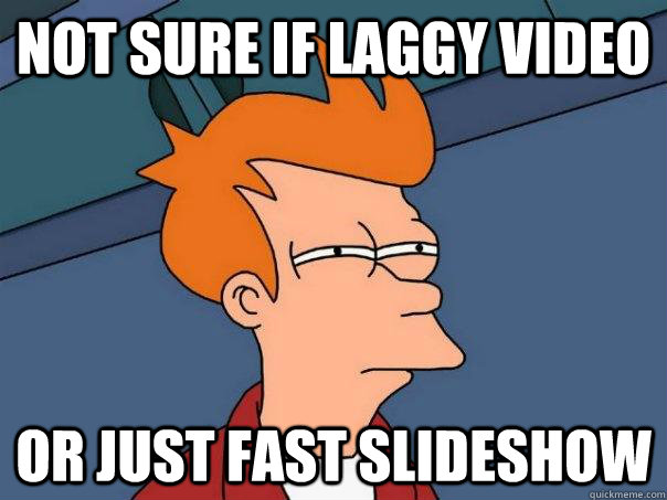 Not sure if laggy video or just fast slideshow  Futurama Fry