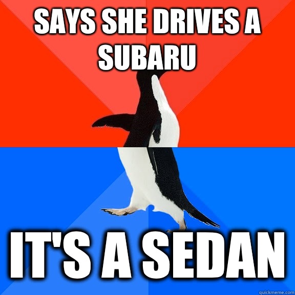 Says she drives a Subaru It's a sedan  Socially Awesome Awkward Penguin